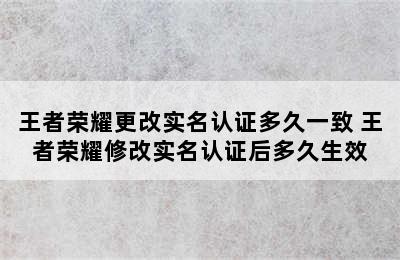 王者荣耀更改实名认证多久一致 王者荣耀修改实名认证后多久生效